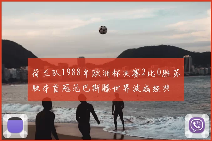荷兰队1988年欧洲杯决赛2比0胜苏联夺首冠范巴斯滕世界波成经典