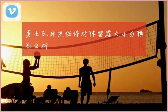 勇士队库里伤停对阵雷霆大小分预测分析