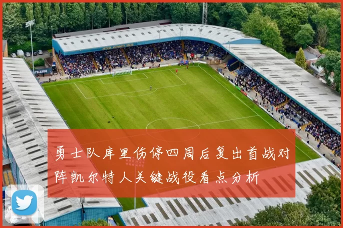 勇士队库里伤停四周后复出首战对阵凯尔特人关键战役看点分析