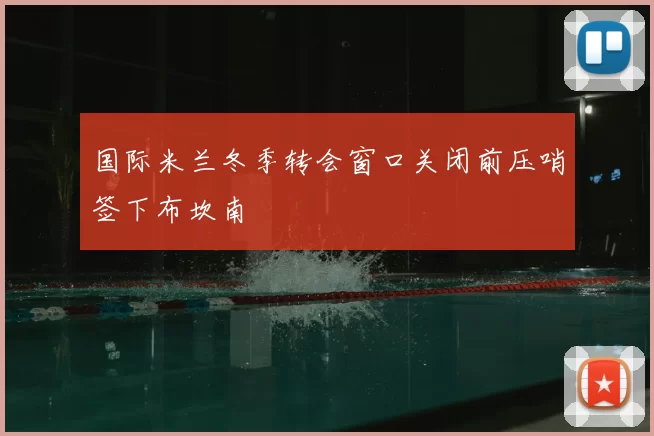 国际米兰冬季转会窗口关闭前压哨签下布坎南