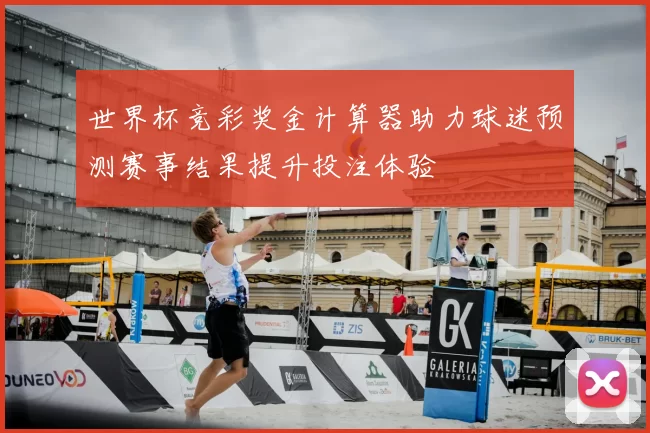 世界杯竞彩奖金计算器助力球迷预测赛事结果提升投注体验