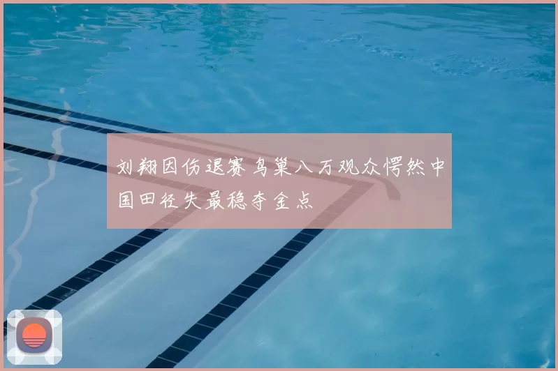 刘翔因伤退赛鸟巢八万观众愕然中国田径失最稳夺金点