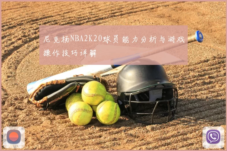 尼克杨NBA2K20球员能力分析与游戏操作技巧详解
