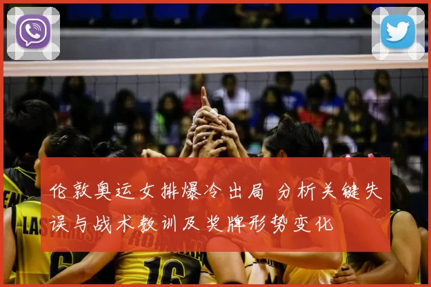 伦敦奥运女排爆冷出局 分析关键失误与战术教训及奖牌形势变化