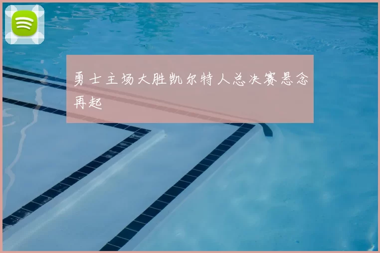 勇士主场大胜凯尔特人总决赛悬念再起