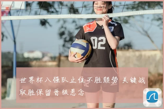 世界杯八强队止住不胜颓势 关键战取胜保留晋级悬念