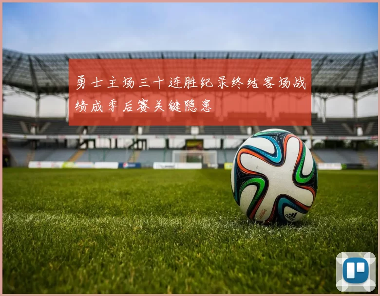 勇士主场三十连胜纪录终结客场战绩成季后赛关键隐患