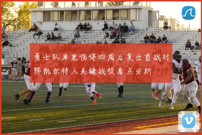 勇士队库里伤停四周后复出首战对阵凯尔特人关键战役看点分析